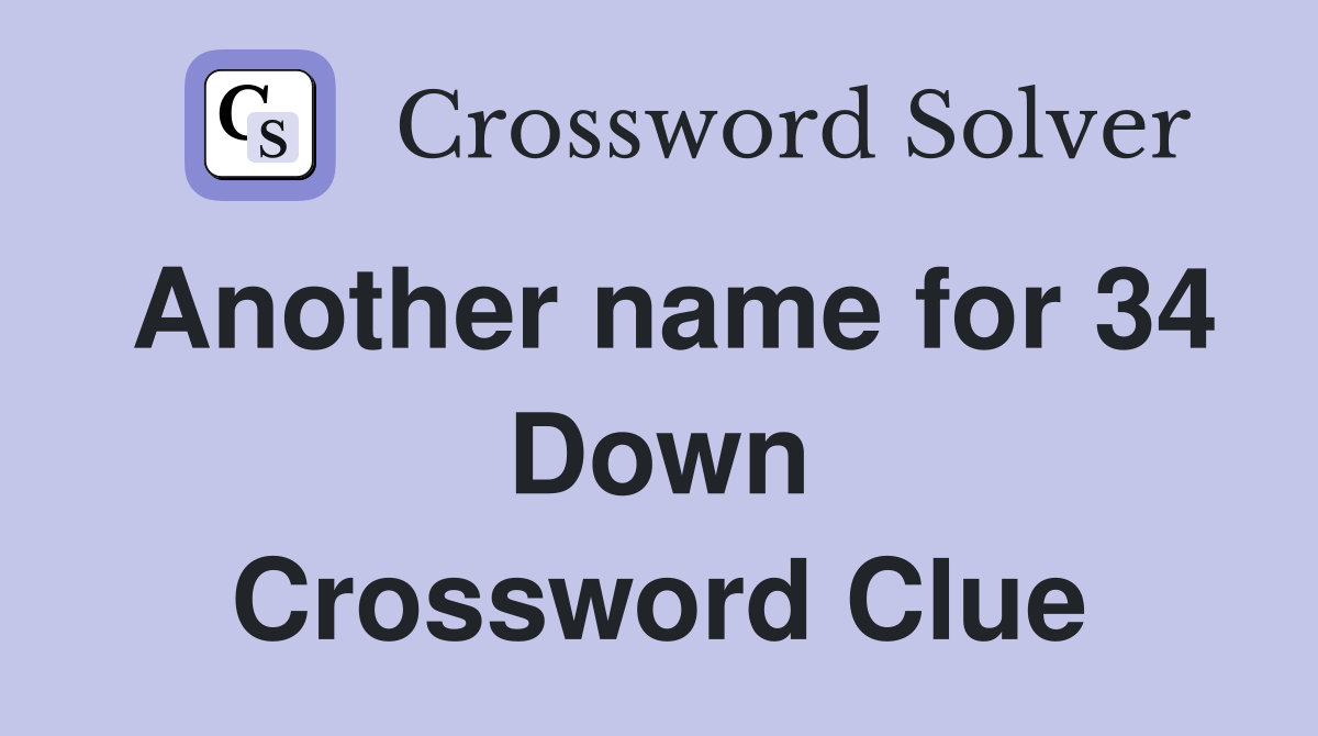 Another name for 34 Down Crossword Clue