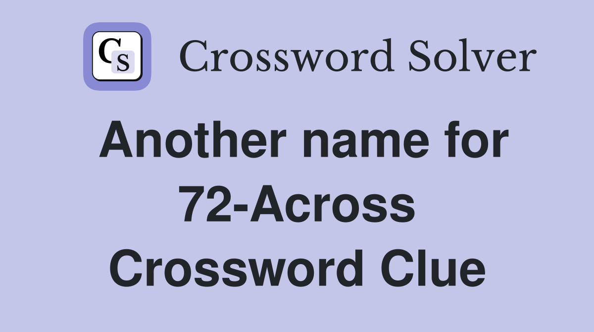 Another name for 72-Across Crossword Clue