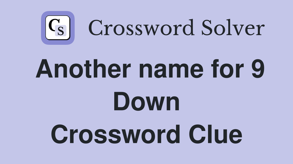 Another name for 9 Down Crossword Clue
