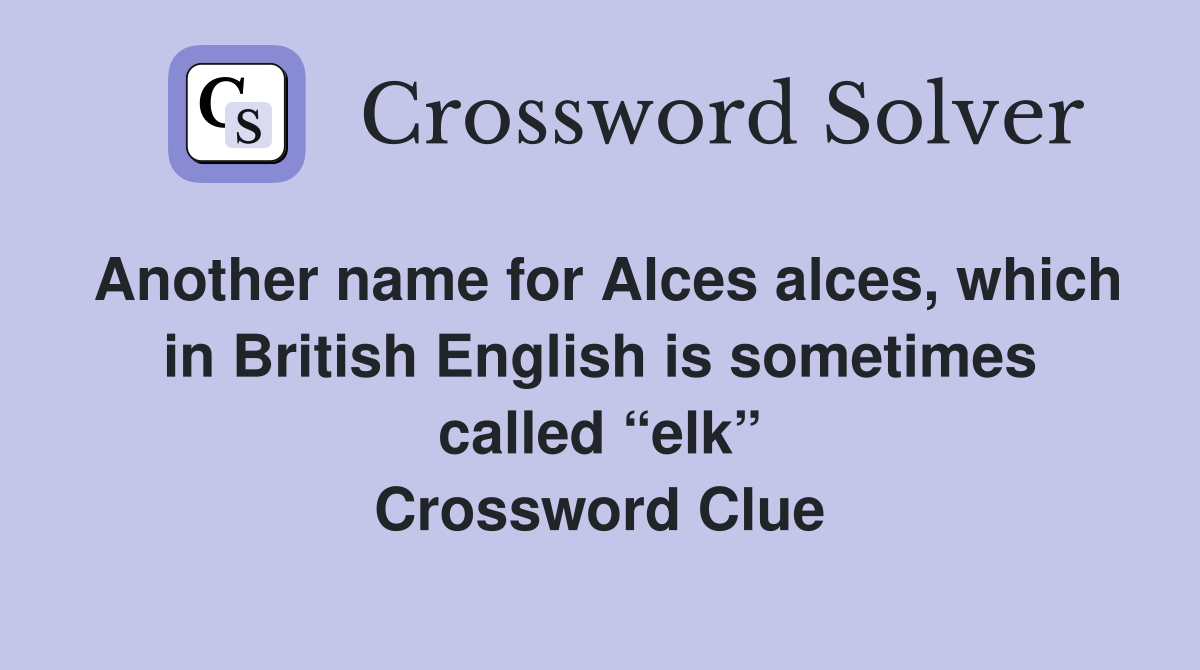 Another name for Alces alces, which in British English is sometimes called “elk” Crossword Clue