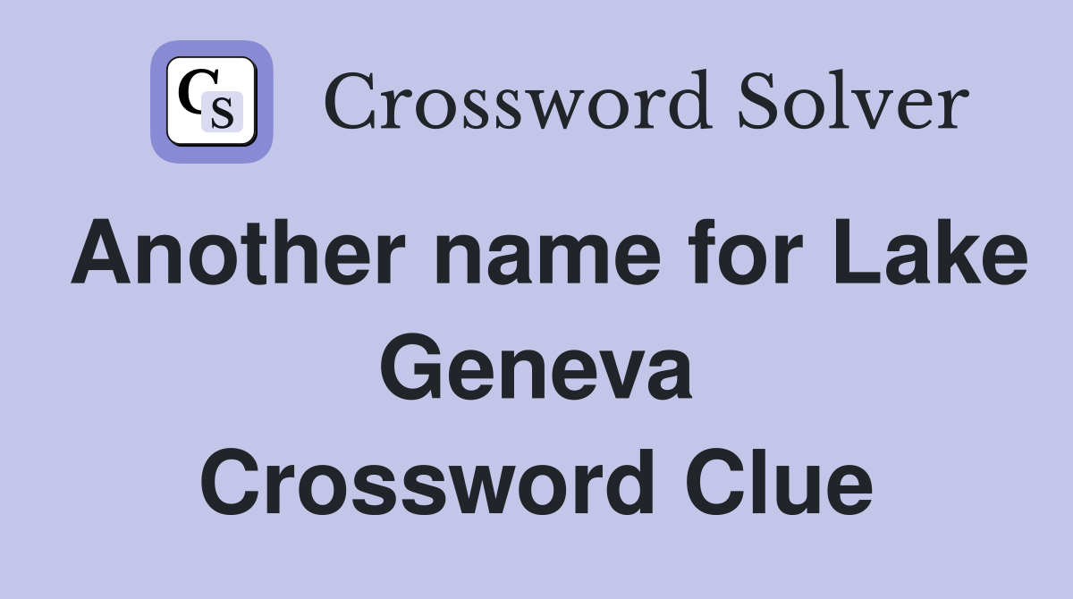 Another name for Lake Geneva Crossword Clue