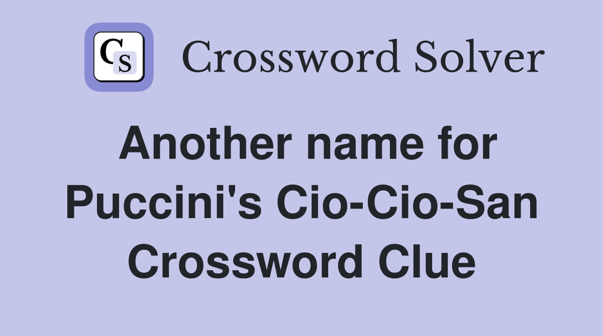 Another name for Puccini's Cio-Cio-San Crossword Clue