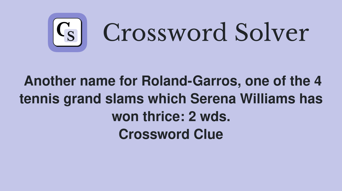 Another name for Roland-Garros, one of the 4 tennis grand slams which Serena Williams has won thrice: 2 wds. Crossword Clue