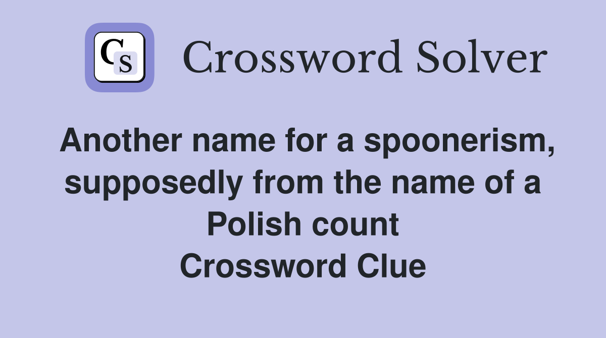 Another name for a spoonerism, supposedly from the name of a Polish count Crossword Clue