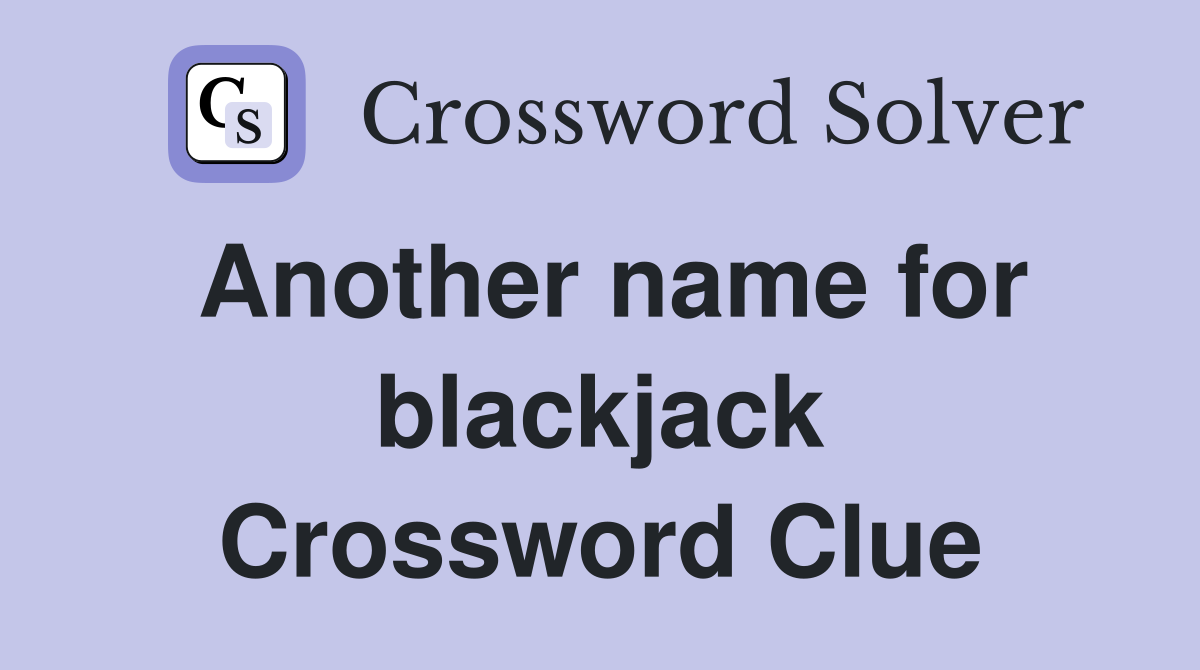 Another name for blackjack Crossword Clue