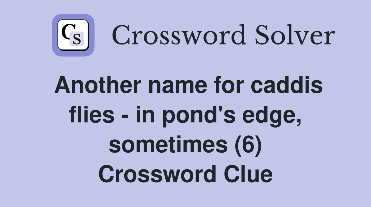 Another name for caddis flies - in pond's edge, sometimes (6) Crossword Clue