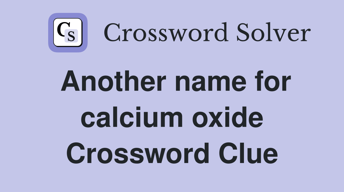 Another name for calcium oxide Crossword Clue