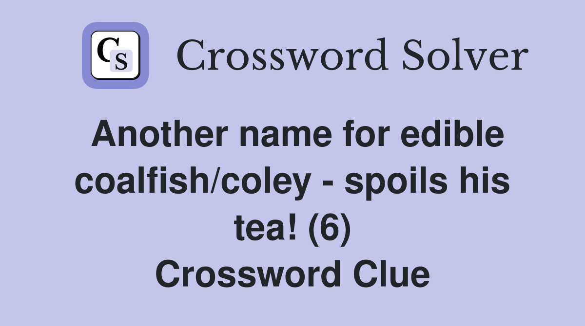Another name for edible coalfish/coley - spoils his tea! (6) Crossword Clue
