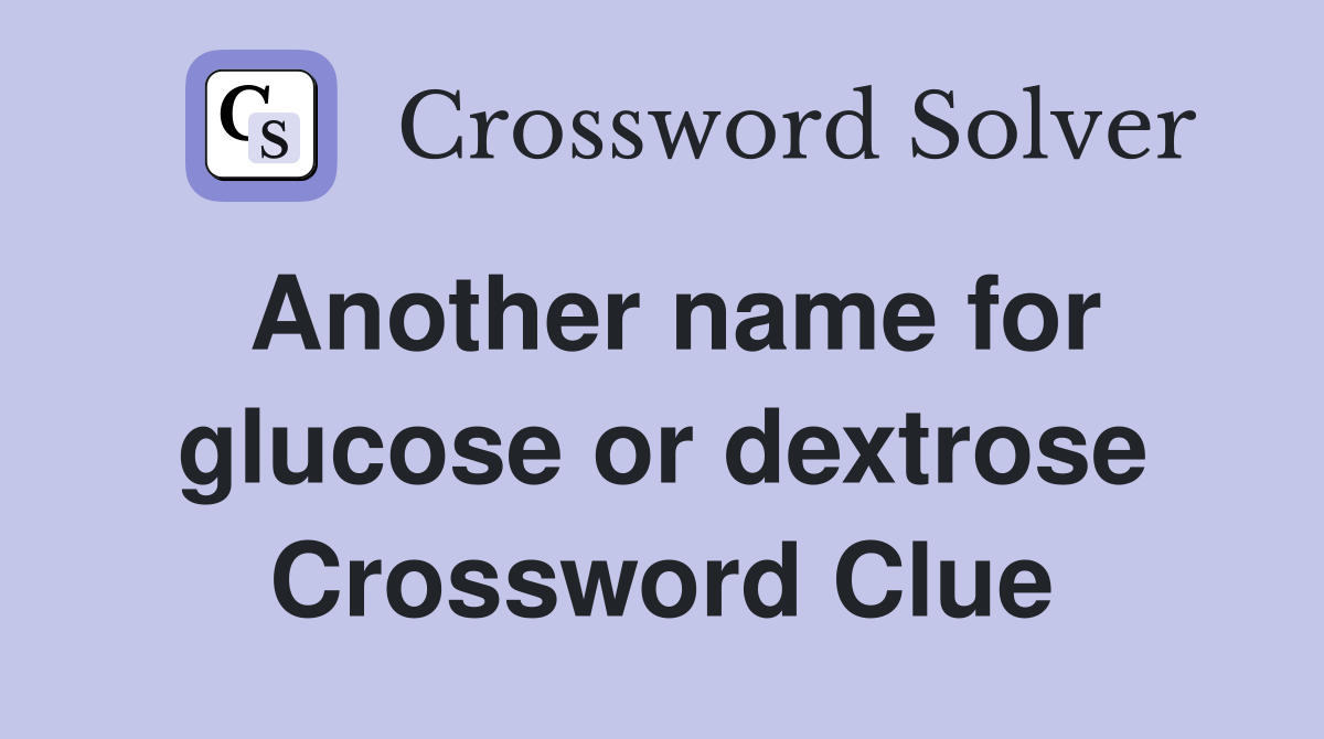Another name for glucose or dextrose Crossword Clue