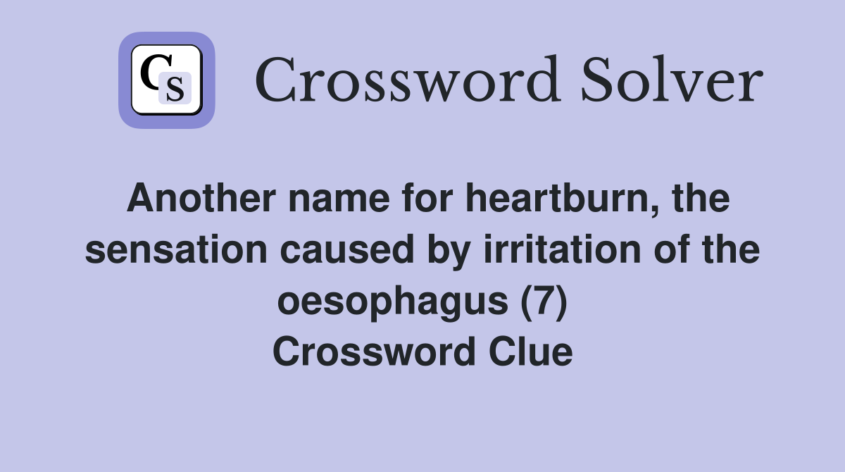 Another name for heartburn, the sensation caused by irritation of the oesophagus (7) Crossword Clue