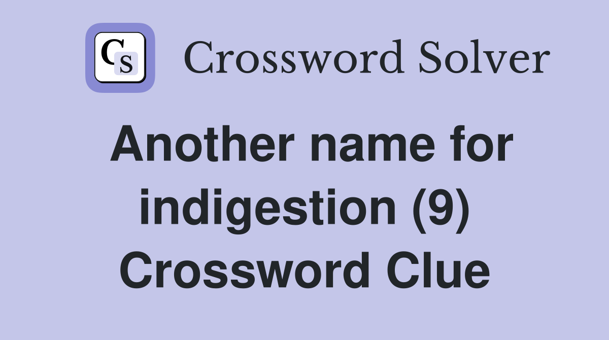 Another name for indigestion (9) Crossword Clue