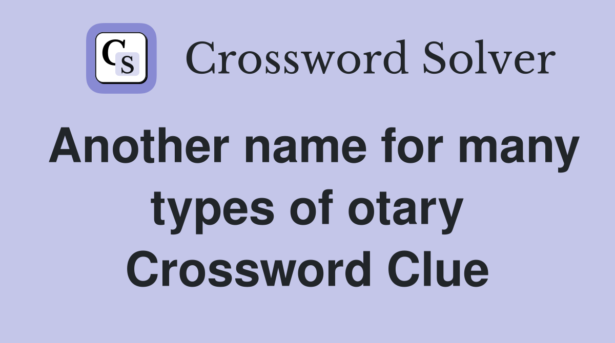 Another name for many types of otary Crossword Clue
