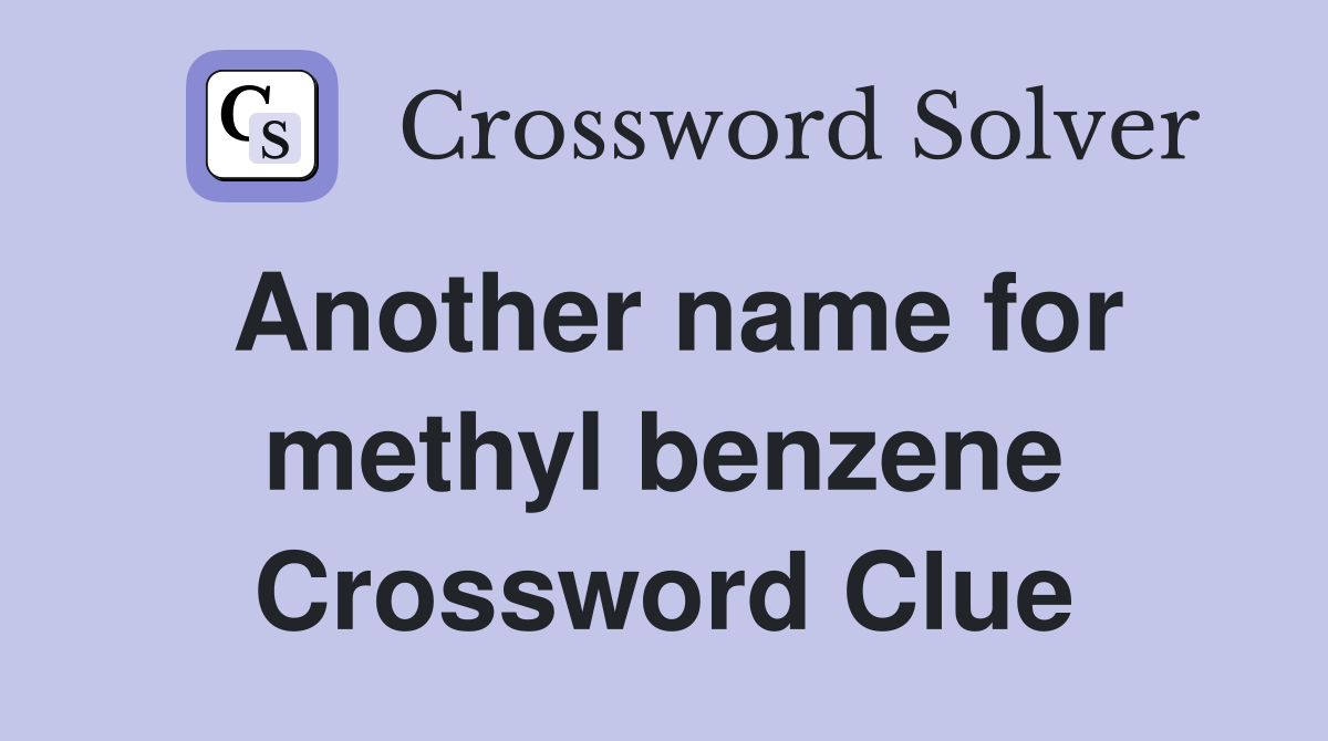 Another name for methyl benzene Crossword Clue