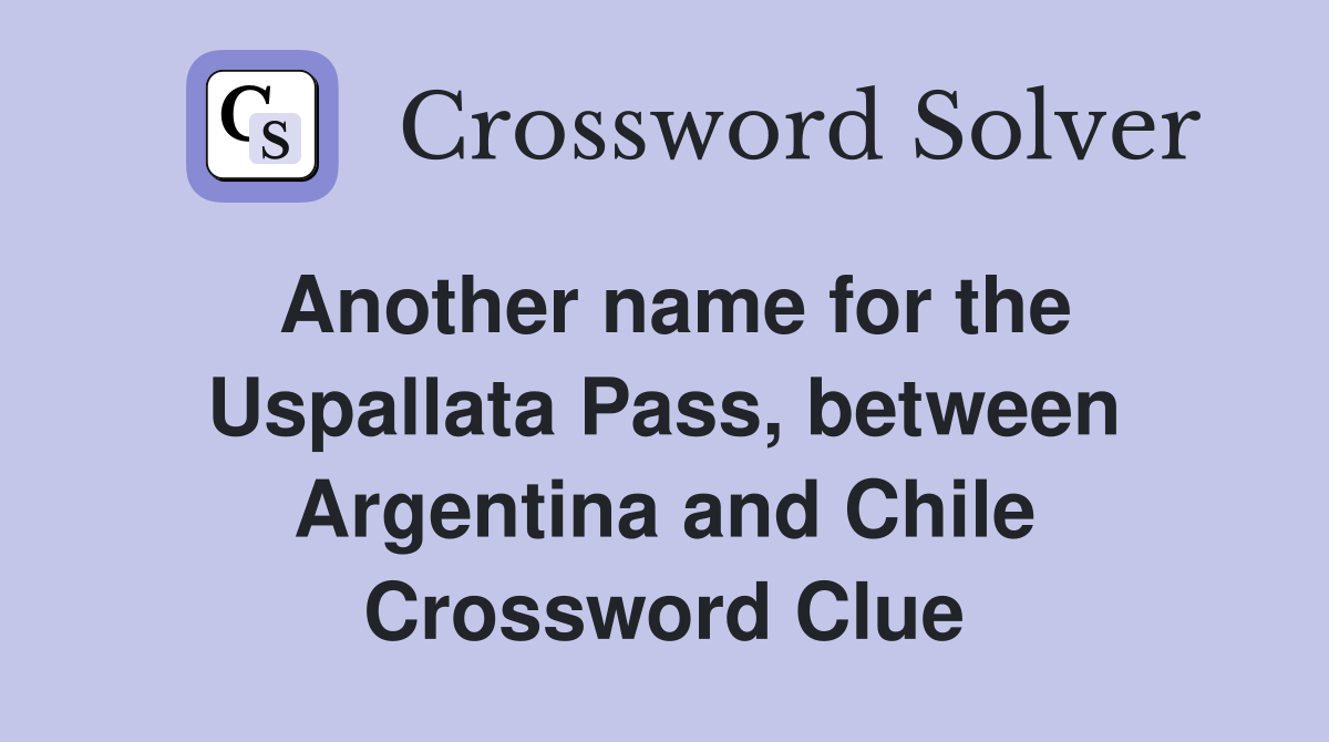 Another name for the Uspallata Pass, between Argentina and Chile Crossword Clue
