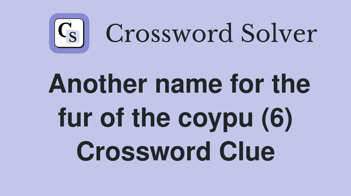 Another name for the fur of the coypu (6) Crossword Clue