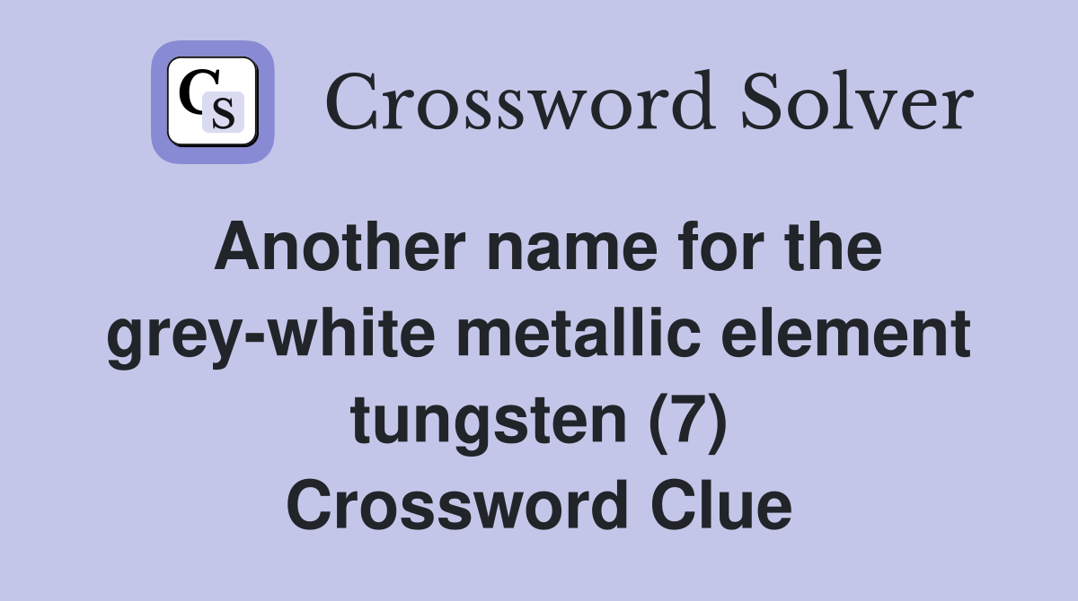 Another name for the grey-white metallic element tungsten (7) Crossword Clue