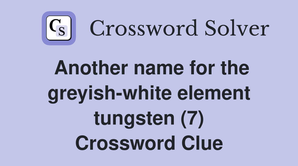 Another name for the greyish-white element tungsten (7) Crossword Clue