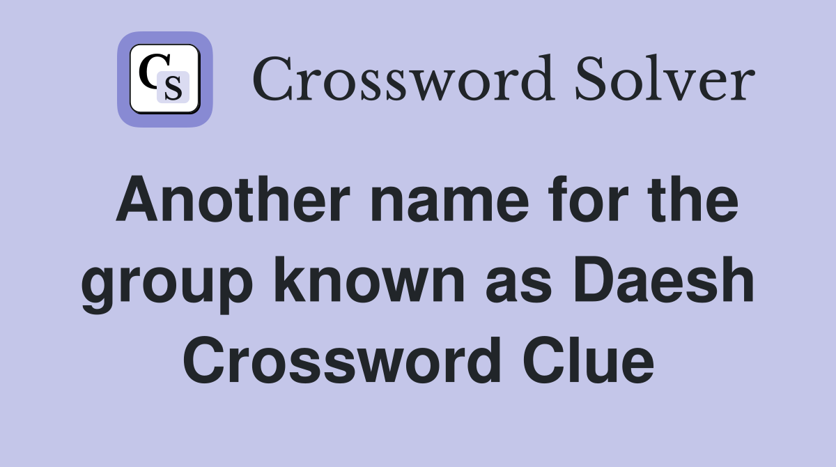 Another name for the group known as Daesh Crossword Clue
