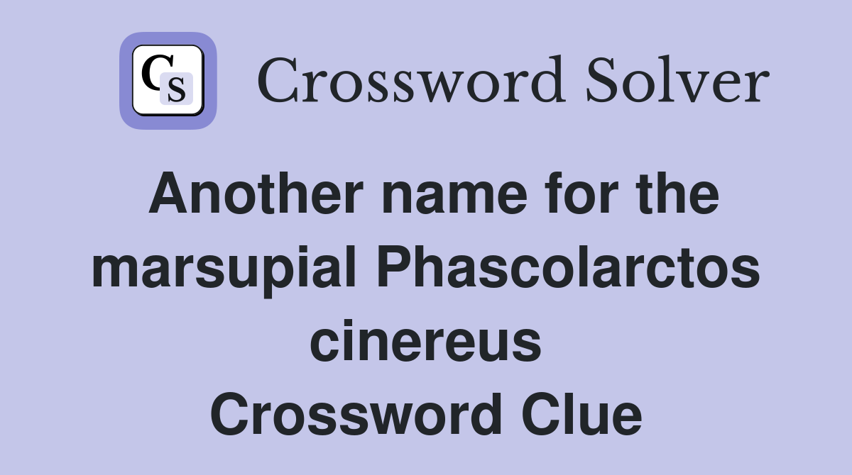 Another name for the marsupial Phascolarctos cinereus Crossword Clue