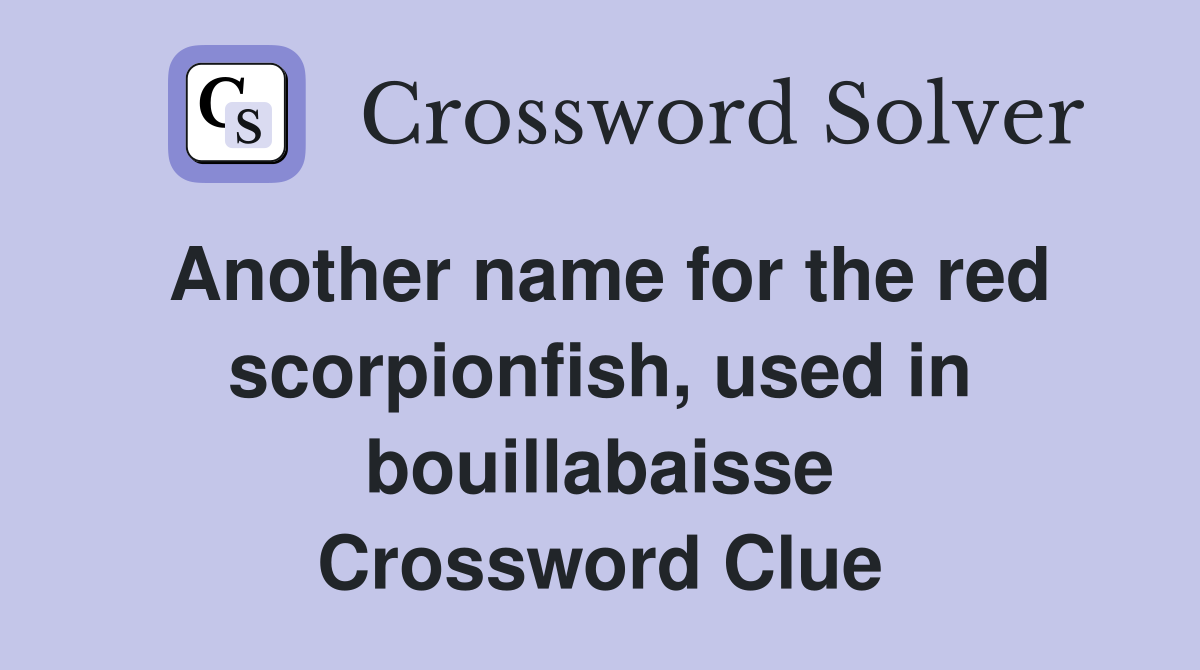Another name for the red scorpionfish, used in bouillabaisse Crossword Clue