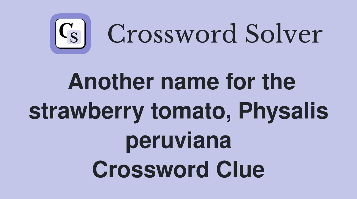 Another name for the strawberry tomato, Physalis peruviana Crossword Clue