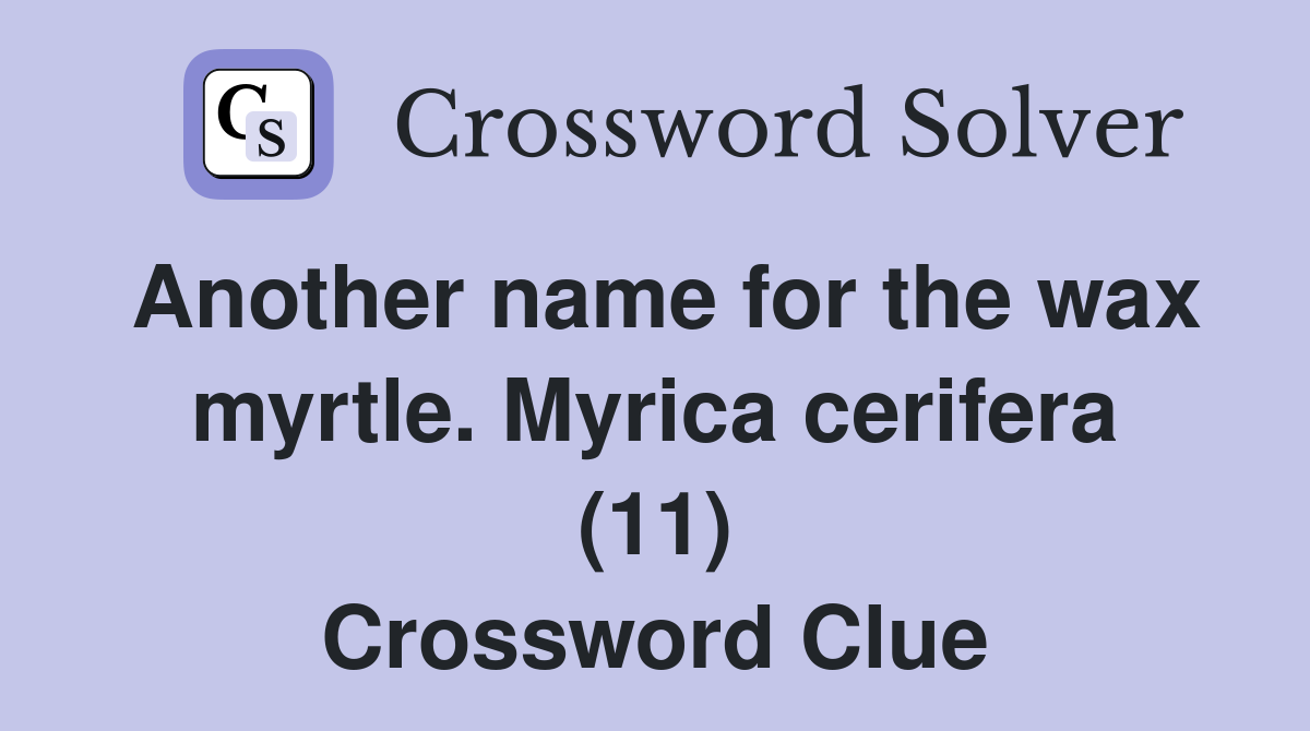 Another name for the wax myrtle. Myrica cerifera (11) Crossword Clue