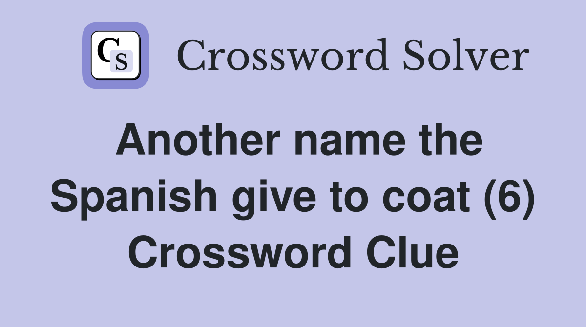 Another name the Spanish give to coat (6) Crossword Clue