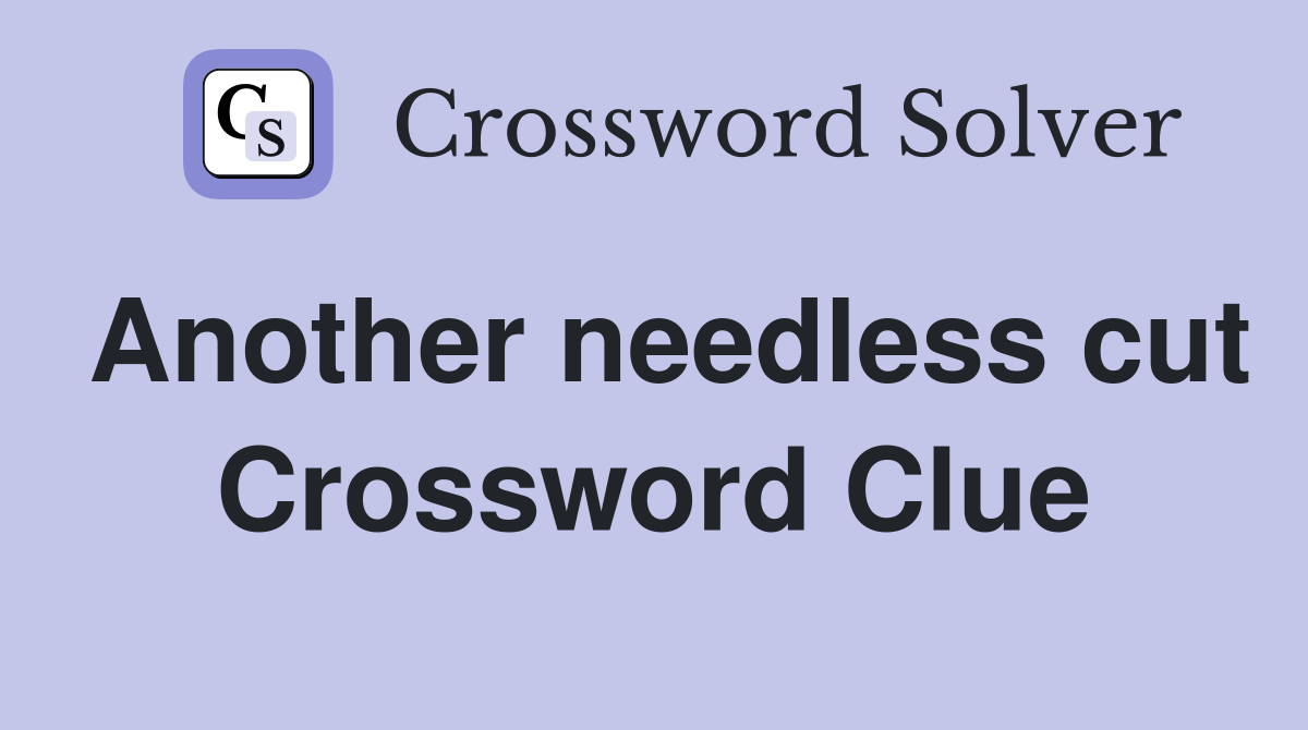 Another needless cut Crossword Clue