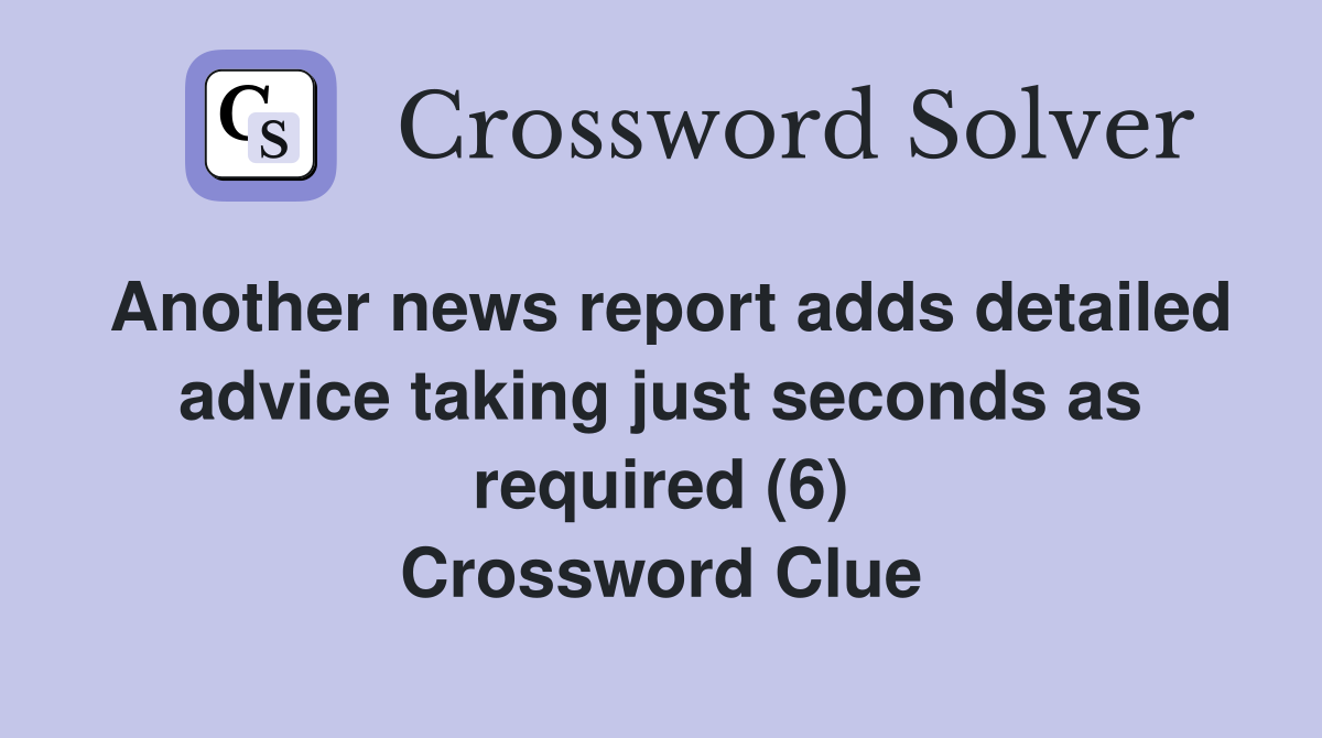 Another news report adds detailed advice taking just seconds as required (6) Crossword Clue