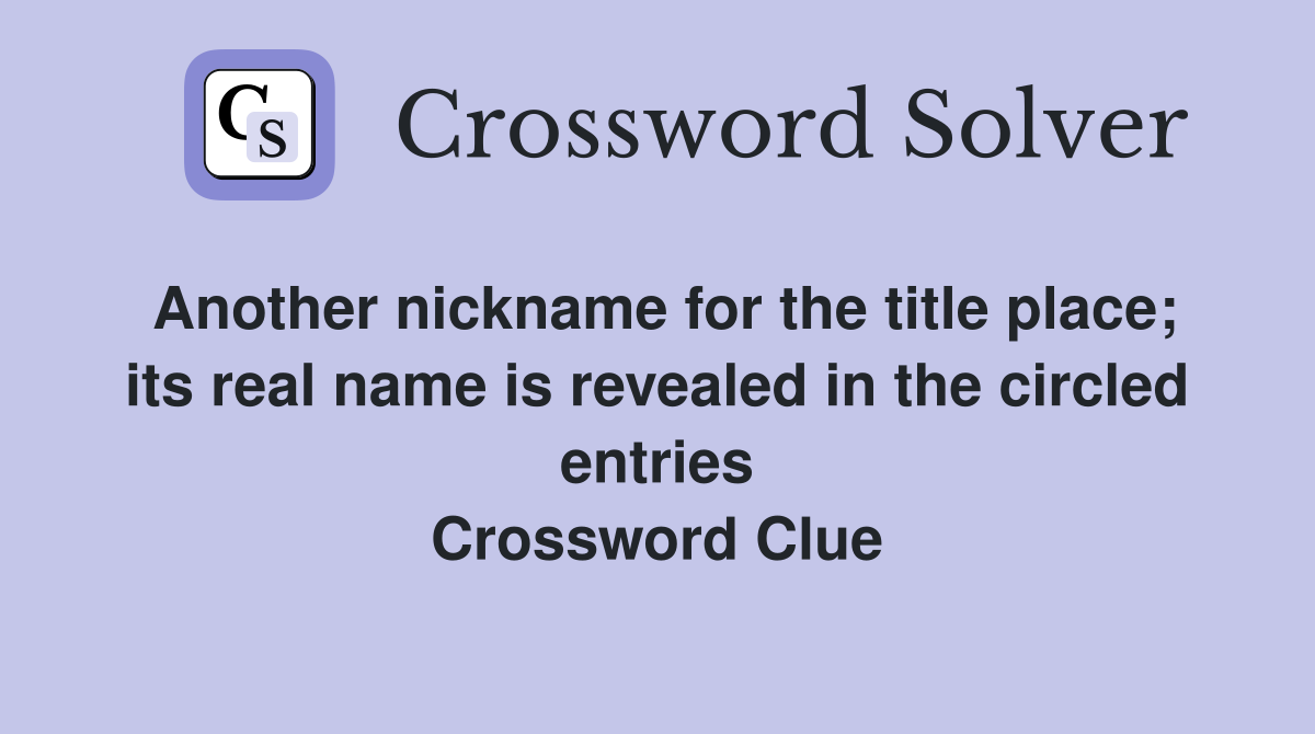Another nickname for the title place; its real name is revealed in the circled entries Crossword Clue