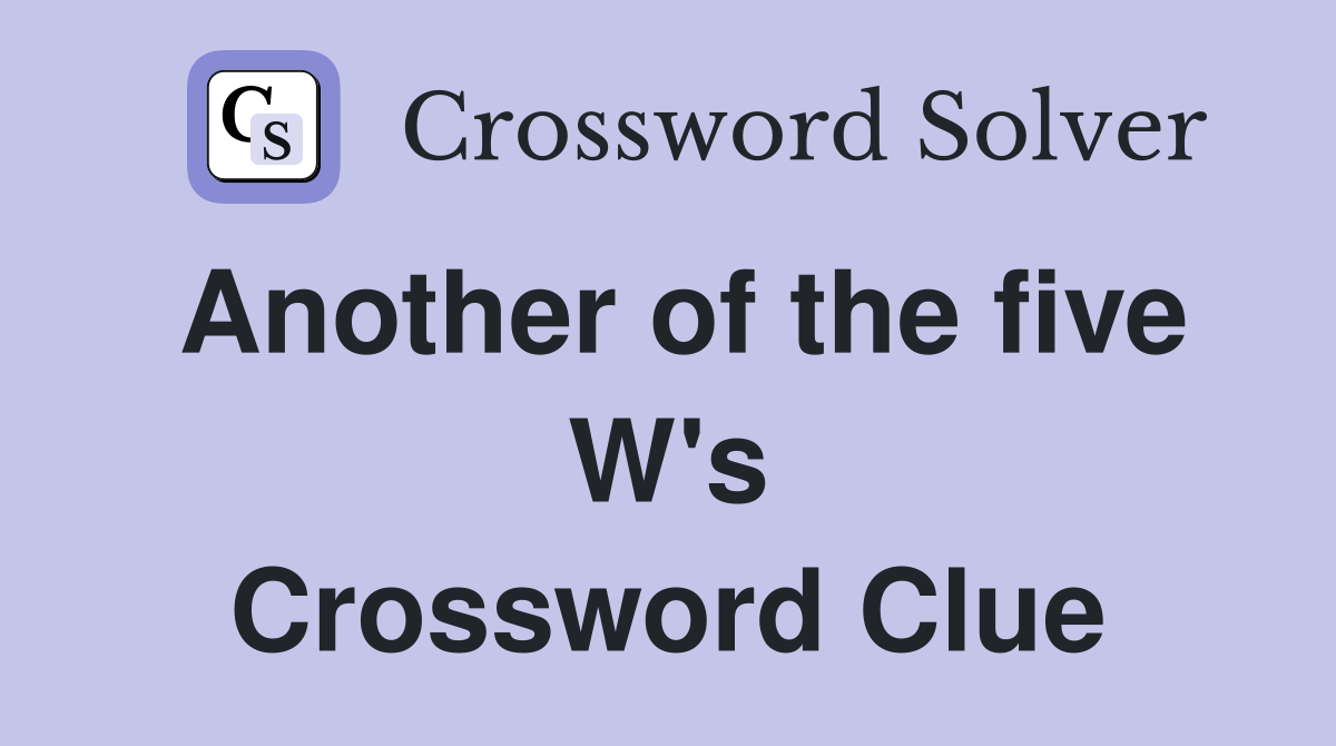 Another of the five W's Crossword Clue