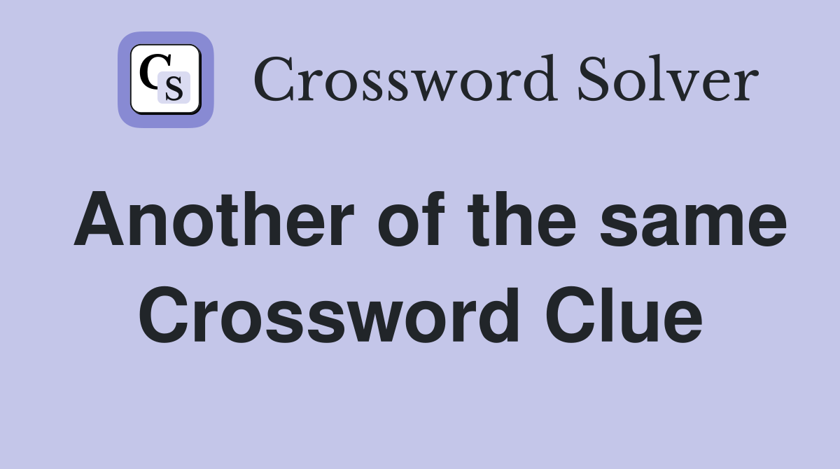 Another of the same Crossword Clue
