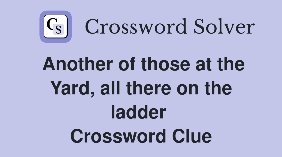 Another of those at the Yard, all there on the ladder  Crossword Clue