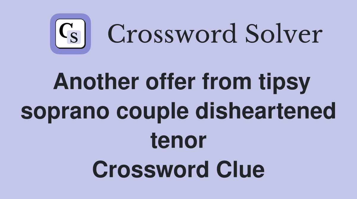 Another offer from tipsy soprano couple disheartened tenor Crossword Clue