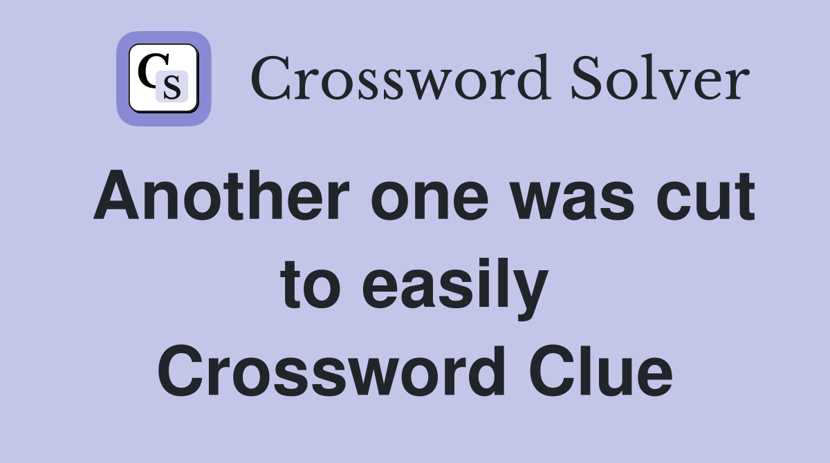 Another one was cut to easily Crossword Clue