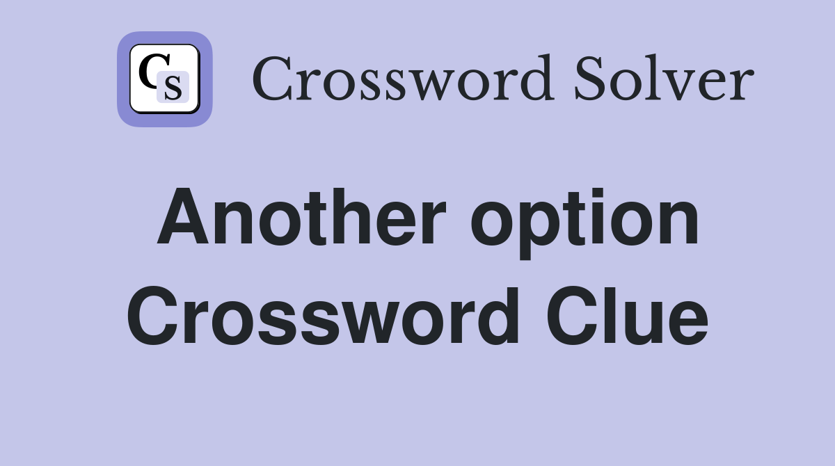 Another option Crossword Clue