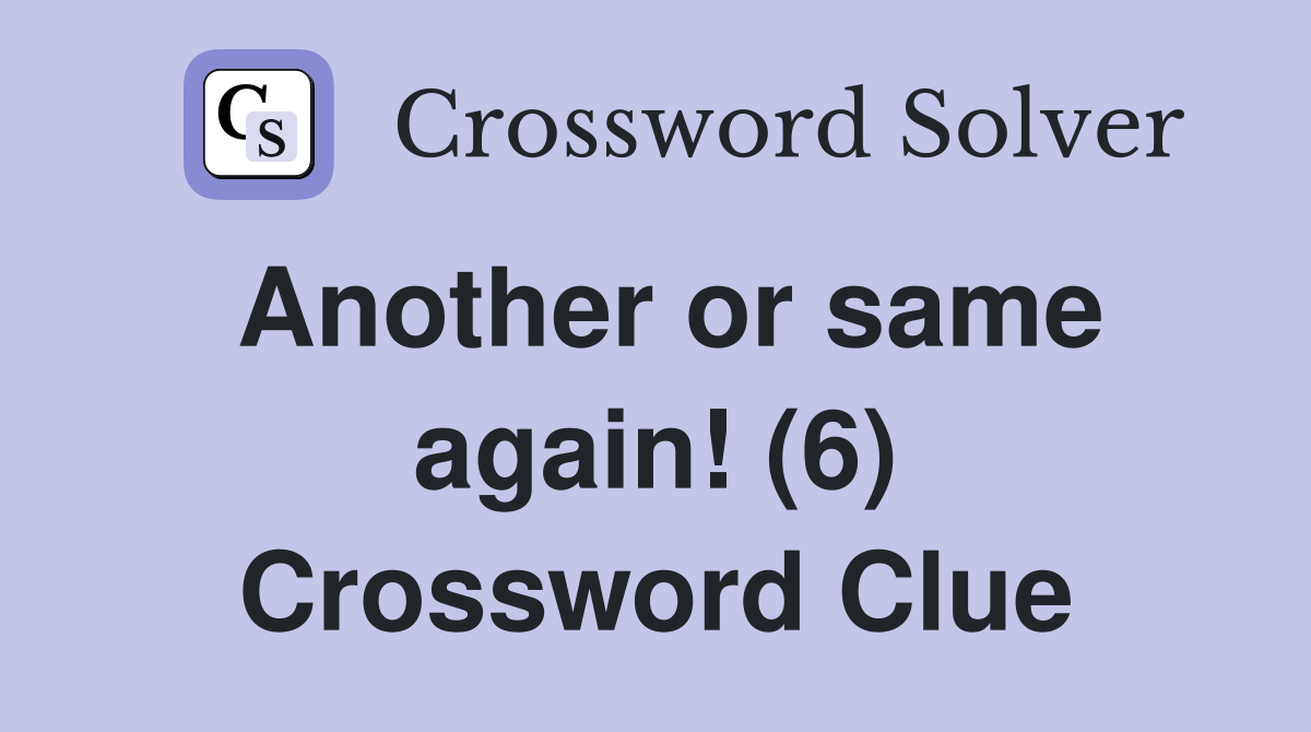 Another or same again! (6) Crossword Clue