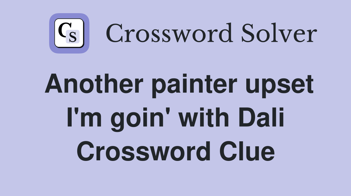 Another painter upset I'm goin' with Dali Crossword Clue