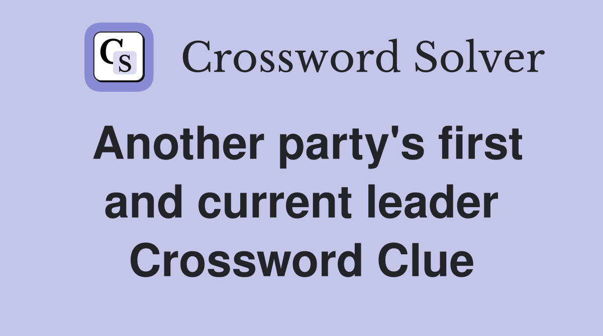 Another party's first and current leader Crossword Clue