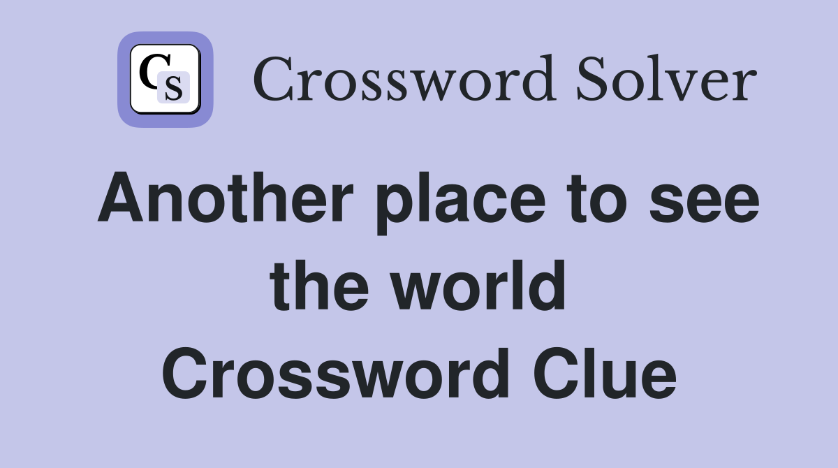 Another place to see the world Crossword Clue