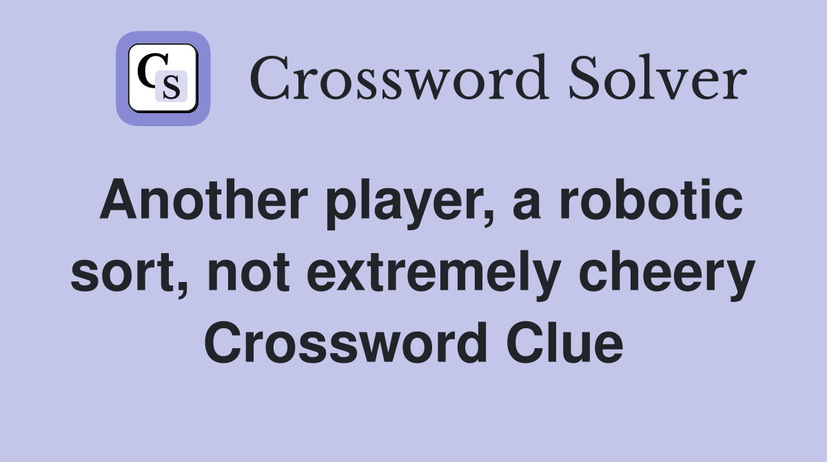 Another player, a robotic sort, not extremely cheery Crossword Clue