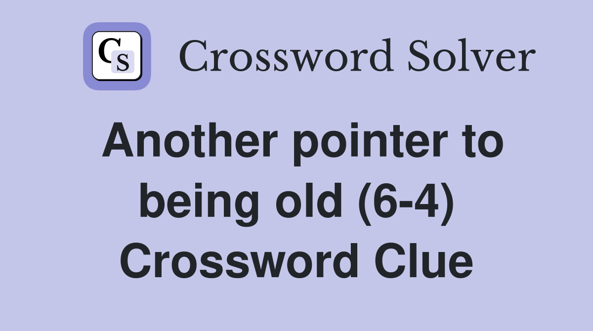 Another pointer to being old (6-4) Crossword Clue