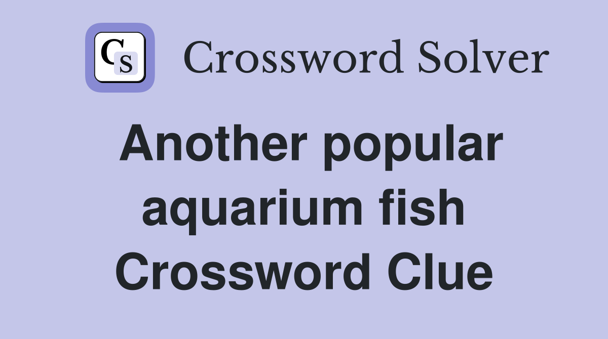 Another popular aquarium fish Crossword Clue