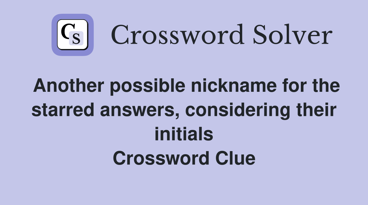 Another possible nickname for the starred answers, considering their initials Crossword Clue