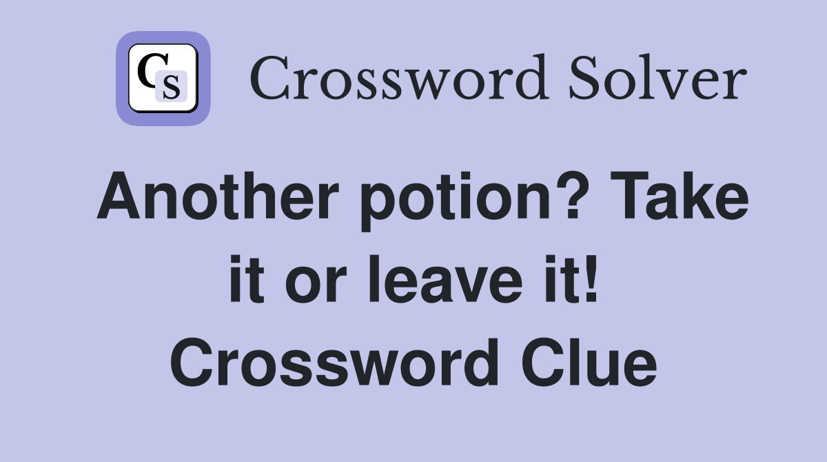 Another potion? Take it or leave it! Crossword Clue