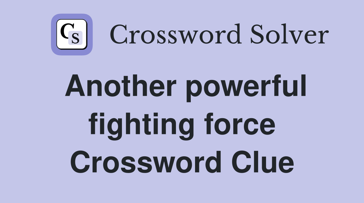 Another powerful fighting force Crossword Clue