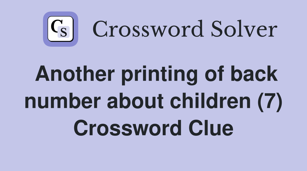Another printing of back number about children (7) Crossword Clue