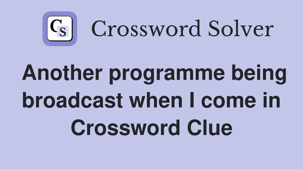 Another programme being broadcast when I come in Crossword Clue