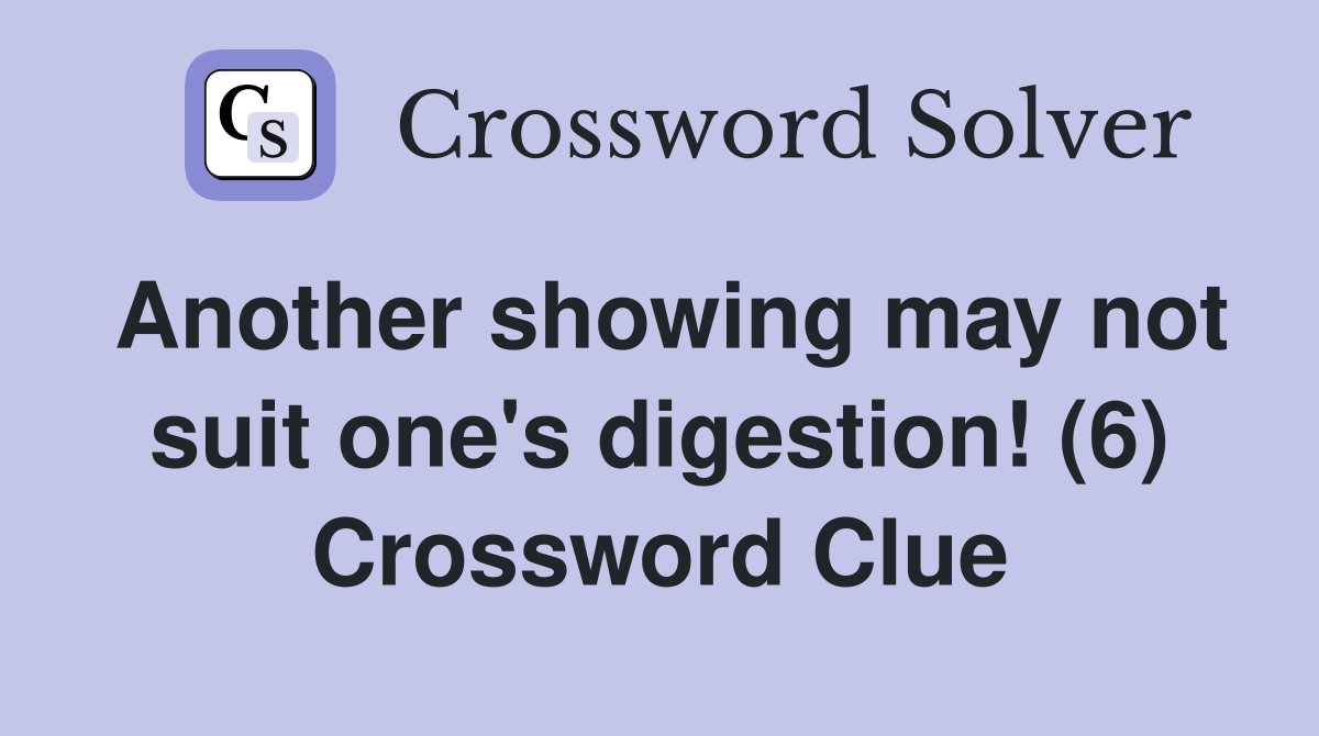 Another showing may not suit one's digestion! (6) Crossword Clue