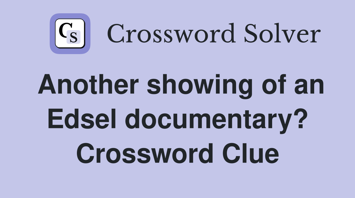 Another showing of an Edsel documentary? Crossword Clue